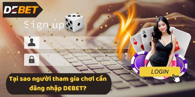 Tại sao người tham gia chơi cần đăng nhập DEBET?