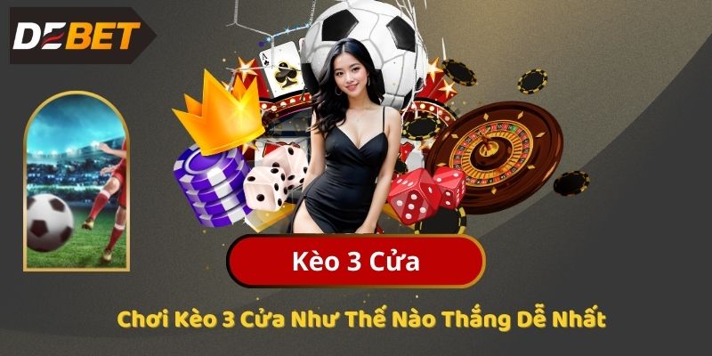 Chơi Kèo 3 Cửa Như Thế Nào Thắng Dễ Nhất