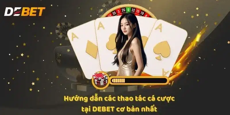 Hướng dẫn các thao tác cá cược tại DEBET cơ bản nhất